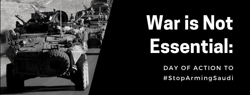 War is Not Essential: Day of Action to #StopArmingSaudi (partial image of a Light Armoured Vehicle to the left of a black banner with words)