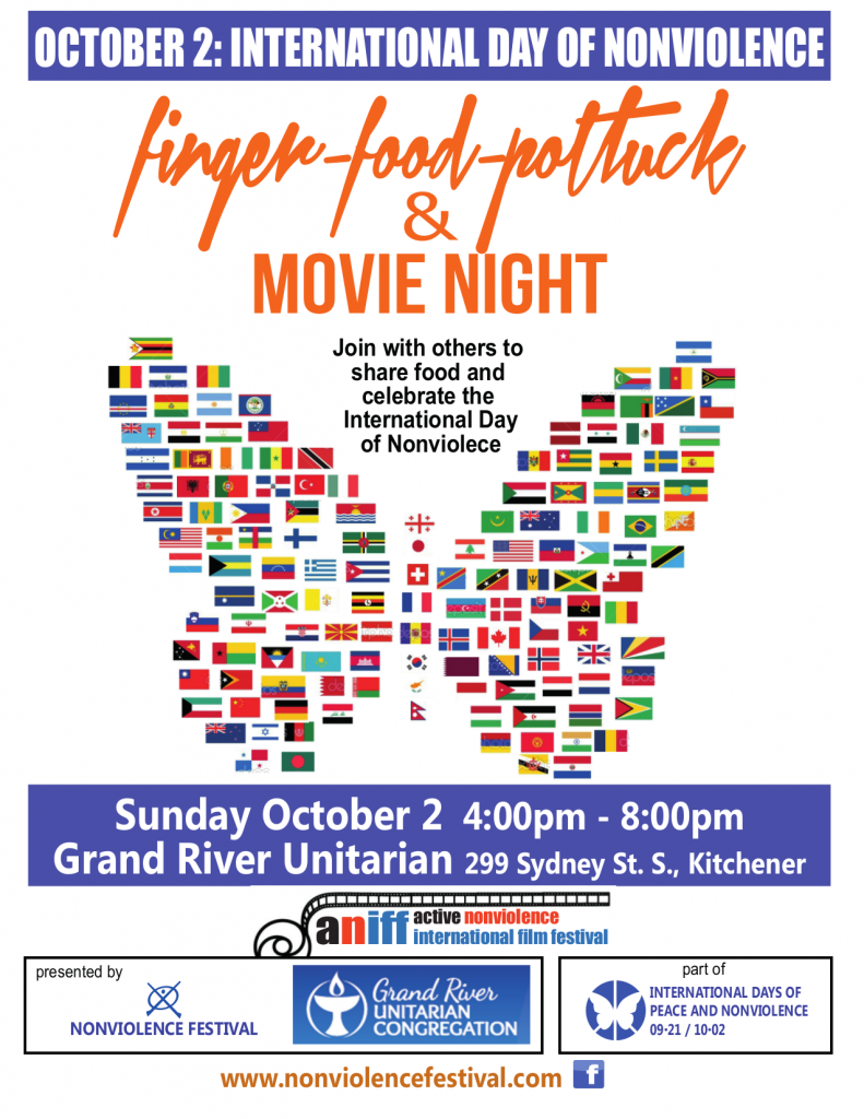 October 2: International Day of Nonviolence | finger-food-potluck & Movie Night | Join with others to share food and celebrate the International Day of Nonviolence | Sunday October 2, 4:00pm-8:00pm Grand River Unitarian, 299 Sydney St. S., Kitchener | Presented by: Nonviolence Festival; Grand River Unitarian Congregation; part of IDOPAN - International Days of Peace and Nonviolence 21 Sep - 2 Oct