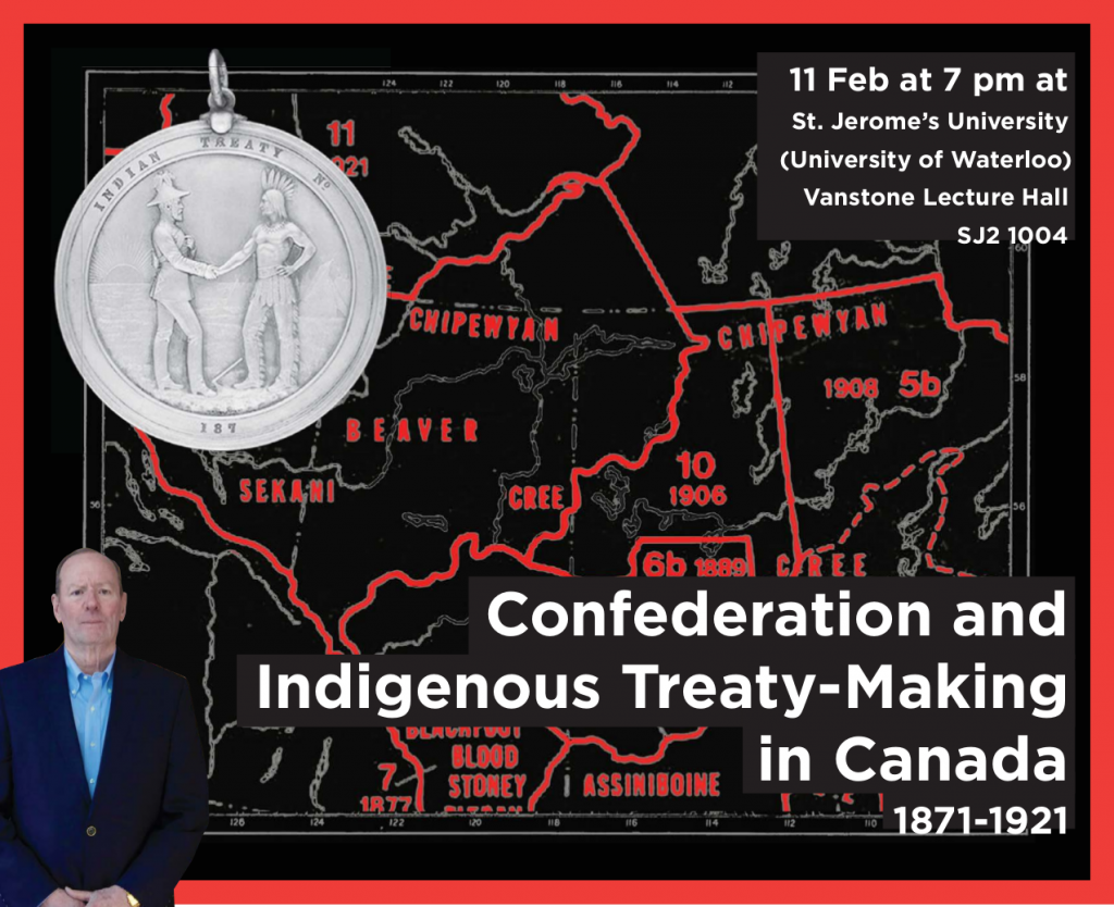 11 Feb at 7pm at St. Jerome's University (University of Waterloo) Vanstone Lecture Hall Sj2 1004 | Confederation and Indigenous Treaty-Making in Canada 1871 - 1921