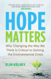 (book cover) Hope Matters Why Changing the Way We Think is Critical to Solving the Environmental Crisis Elin Kelsey (quote at the top) "This book comes at just the right moment. It is NOT too late if we get together and take action NOW." Jane Goodall