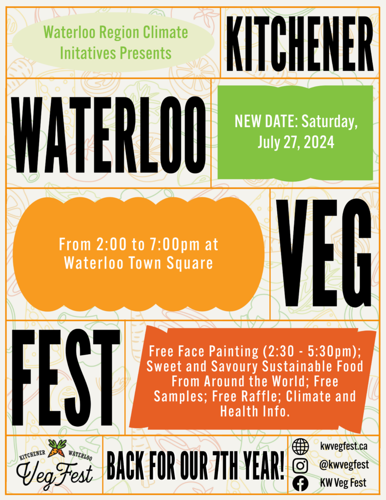 Waterloo Region Climate Initiatives Presents Kitchener Waterloo VegFest NEW DATE: Saturday July 27, 2024 From 2:00 to 7:00pm at Waterloo Town Square Free Face Painting (2:30pm – 5:30pm) Sweet and Savoury Sustainable Food From Around the World Free Samples Free Raffle Climate and Health Info Back For Our 7th Year Online: https://kwvegfest.ca Instagram: @kwvegfest Facebook: KW Veg Fest