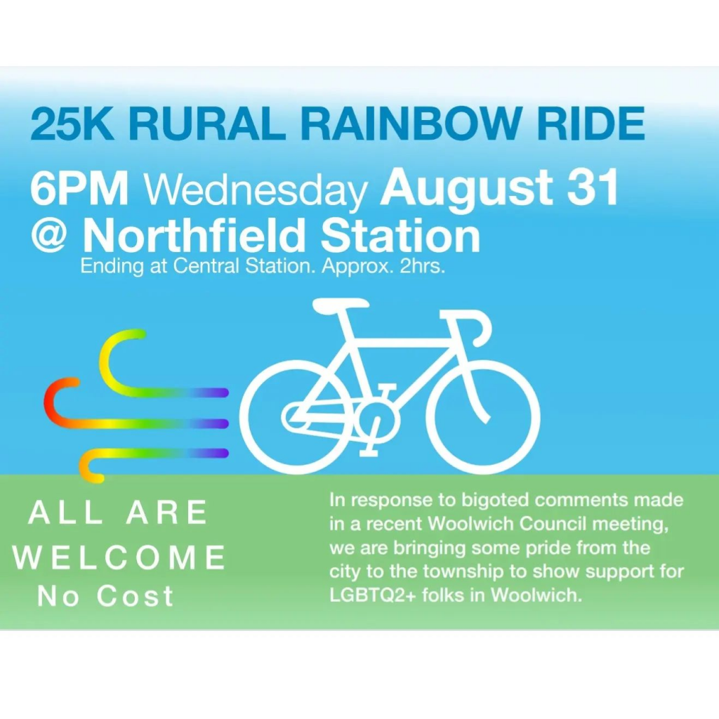25K Rural Rainbow Ride | 6PM Wednesday August 31 at Northfield Station | Ending at Central Station. Approx 2 hrs. | All Are Welcome | No Cost | In response to comments 
made in a recent Woolwich Council meeting, we are bringing some pride from the city to the township to show support for LGBTQ2+ folks in Woolwich.